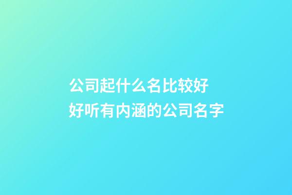 公司起什么名比较好 好听有内涵的公司名字